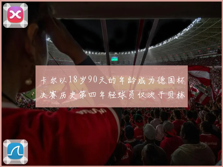 卡尔以18岁90天的年龄成为德国杯决赛历史第四年轻球员仅次于贝林等人