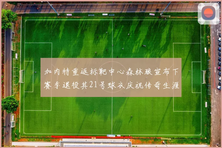 加内特重返标靶中心森林狼宣布下赛季退役其21号球衣庆祝传奇生涯