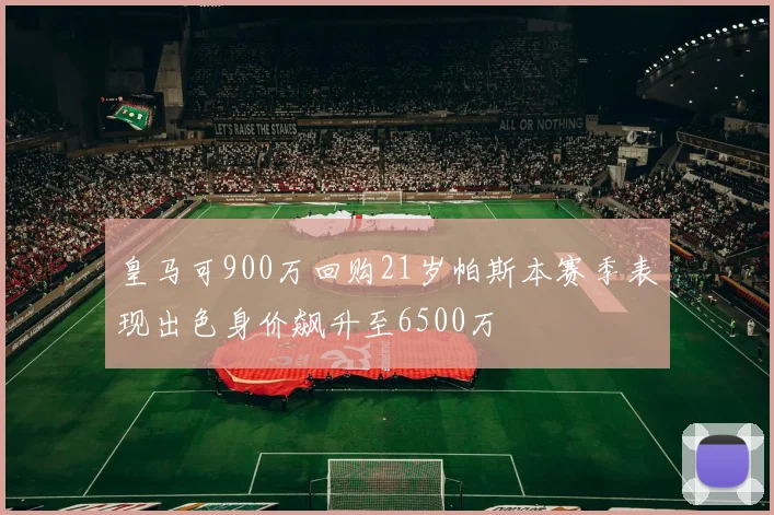 皇马可900万回购21岁帕斯本赛季表现出色身价飙升至6500万