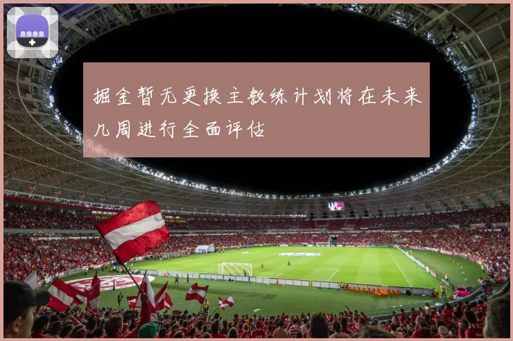 掘金暂无更换主教练计划将在未来几周进行全面评估
